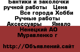 Бантики и заколочки ручной работы › Цена ­ 40-500 - Все города Хобби. Ручные работы » Аксессуары   . Ямало-Ненецкий АО,Муравленко г.